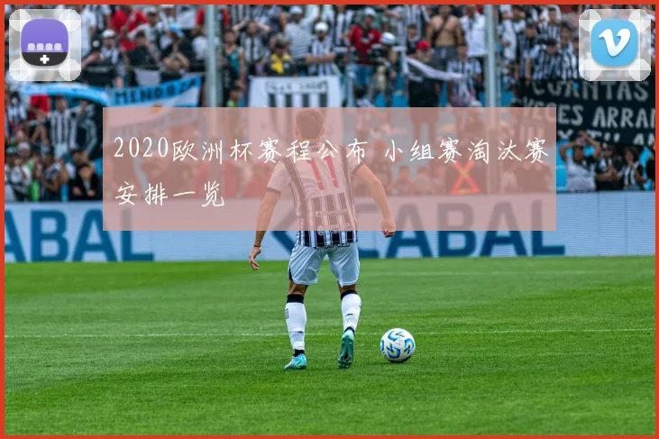 2020欧洲杯赛程公布 小组赛淘汰赛安排一览