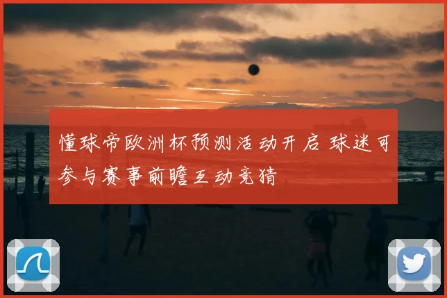 懂球帝欧洲杯预测活动开启 球迷可参与赛事前瞻互动竞猜