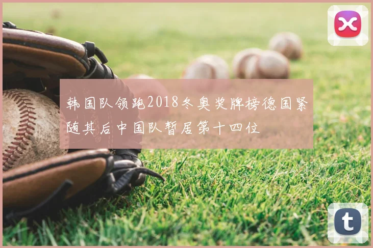 韩国队领跑2018冬奥奖牌榜德国紧随其后中国队暂居第十四位