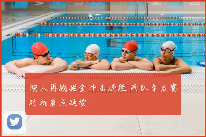 湖人再战掘金冲击连胜 两队季后赛对抗看点延续