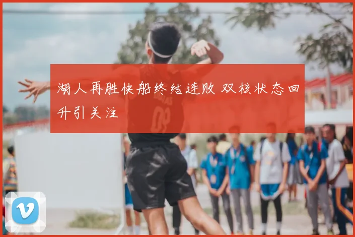 湖人再胜快船终结连败 双核状态回升引关注