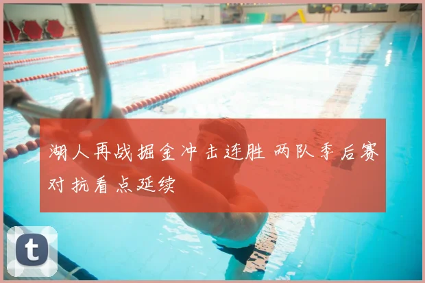 湖人再战掘金冲击连胜 两队季后赛对抗看点延续