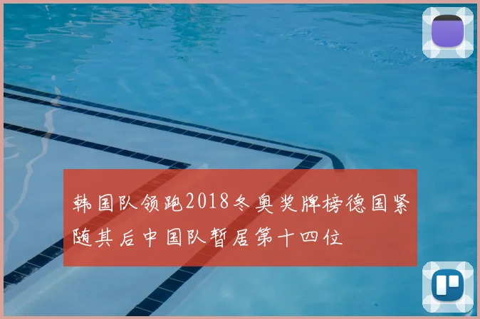 韩国队领跑2018冬奥奖牌榜德国紧随其后中国队暂居第十四位