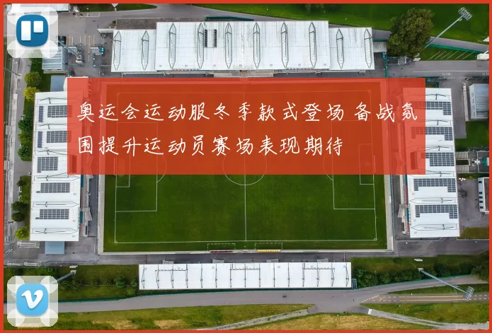 奥运会运动服冬季款式登场 备战氛围提升运动员赛场表现期待
