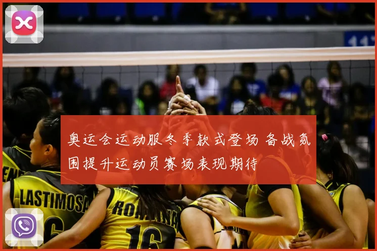 奥运会运动服冬季款式登场 备战氛围提升运动员赛场表现期待