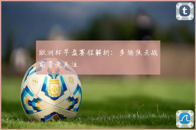 欧洲杯早盘赛程解析:多场焦点战前景受关注