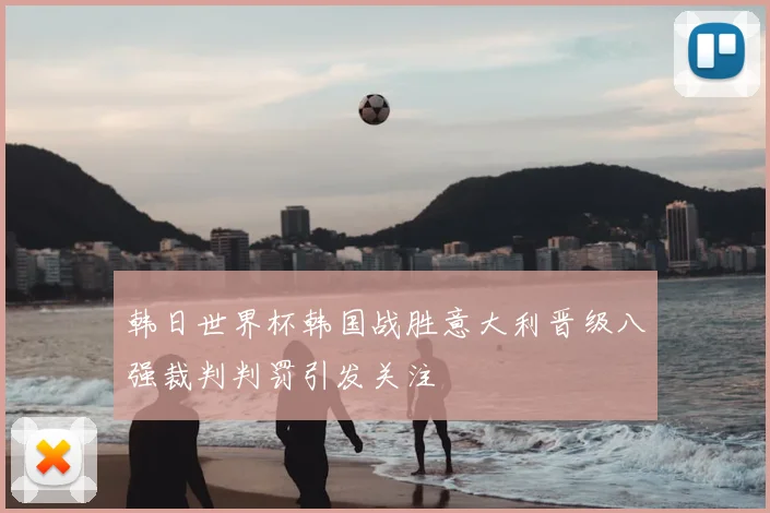 韩日世界杯韩国战胜意大利晋级八强裁判判罚引发关注