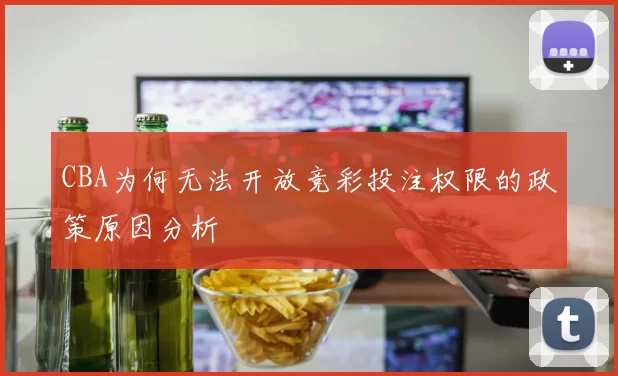 CBA为何无法开放竞彩投注权限的政策原因分析