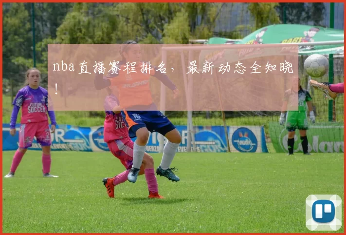 nba直播赛程排名,最新动态全知晓!