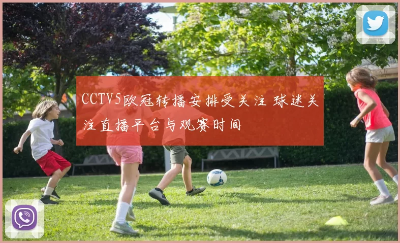 CCTV5欧冠转播安排受关注 球迷关注直播平台与观赛时间