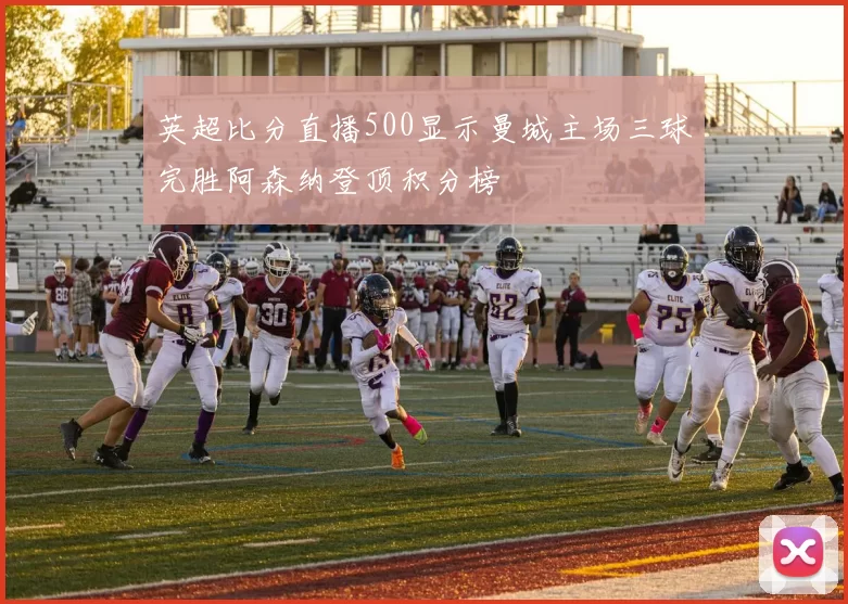 英超比分直播500显示曼城主场三球完胜阿森纳登顶积分榜