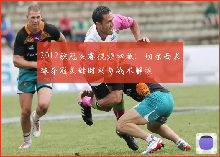 2012欧冠决赛视频回放：切尔西点球夺冠关键时刻与战术解读