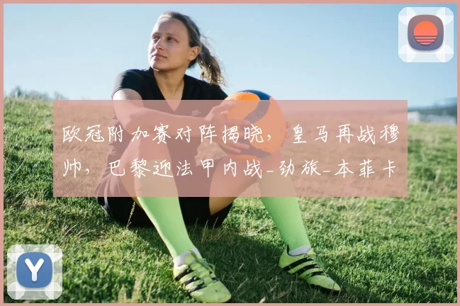 欧冠附加赛对阵揭晓，皇马再战穆帅，巴黎迎法甲内战_劲旅_本菲卡_国米