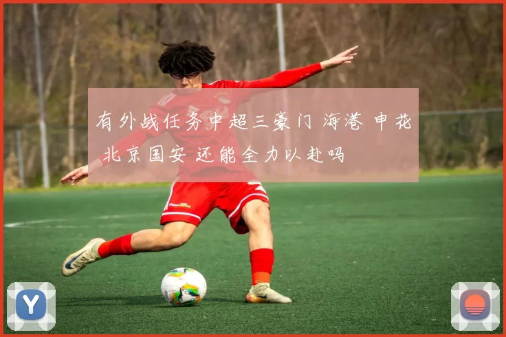 有外战任务中超三豪门 海港 申花 北京国安 还能全力以赴吗