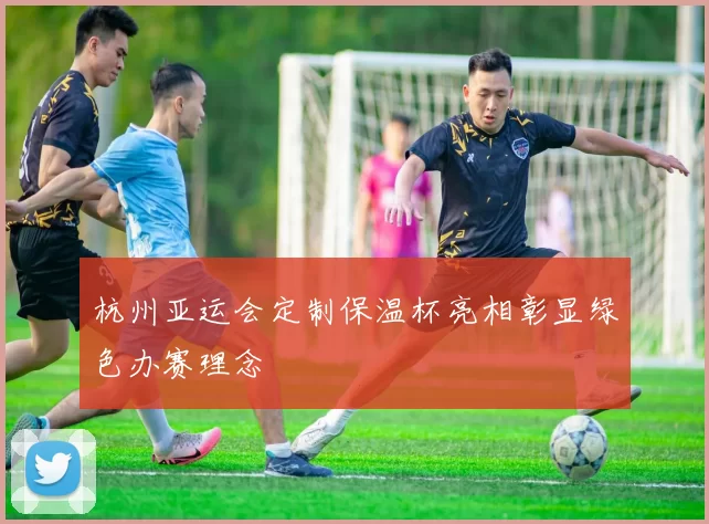 杭州亚运会定制保温杯亮相彰显绿色办赛理念