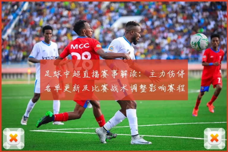 足球中超直播赛事解读：主力伤停名单更新及比赛战术调整影响赛程安排
