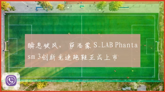 瞬息破风, 萨洛蒙 S_LAB Phantasm 3创新竞速跑鞋正式上市