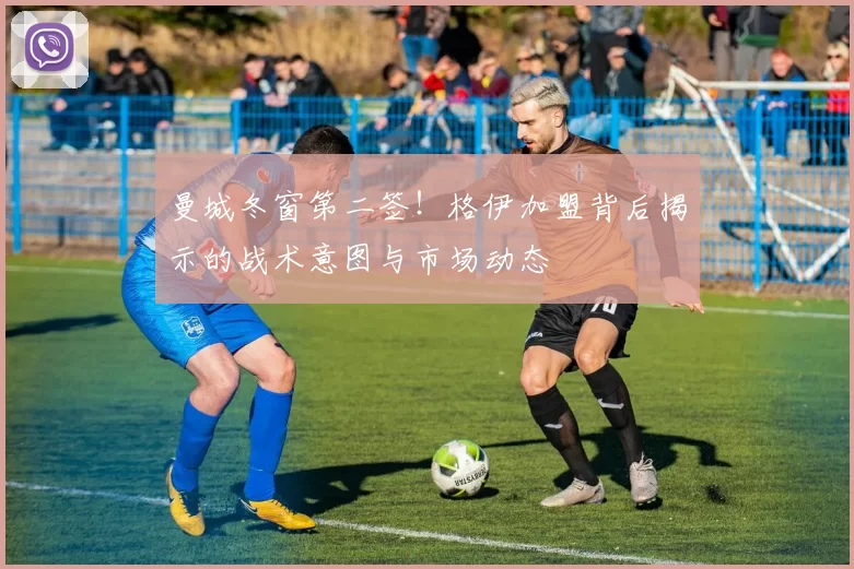 曼城冬窗第二签！格伊加盟背后揭示的战术意图与市场动态