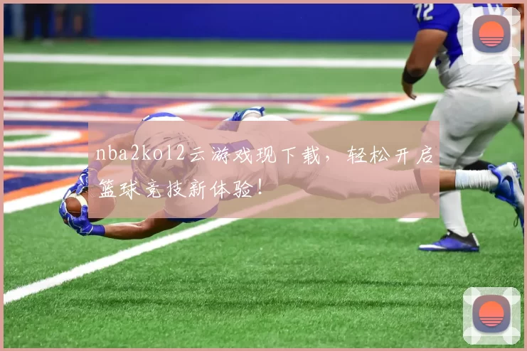 nba2kol2云游戏现下载,轻松开启篮球竞技新体验!