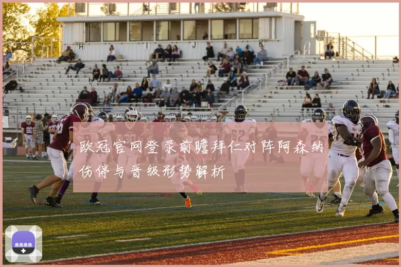 欧冠官网登录前瞻拜仁对阵阿森纳伤停与晋级形势解析