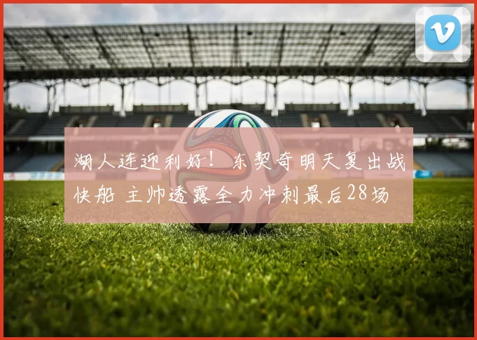 湖人连迎利好!东契奇明天复出战快船 主帅透露全力冲刺最后28场