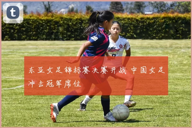 东亚女足锦标赛决赛开战 中国女足冲击冠军席位