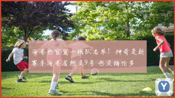 海港也官宣一线队名单!神奇是新赛季海港居然没9号 也没梅伦多