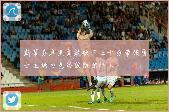 斯蒂芬库里高效砍下三十分带领勇士主场力克劲敌凯尔特人