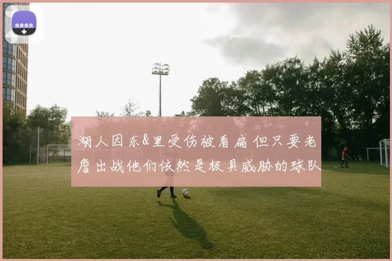 湖人因东&里受伤被看扁 但只要老詹出战他们依然是极具威胁的球队