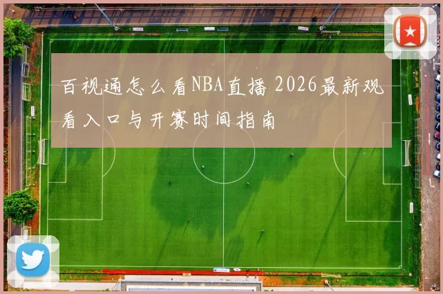 百视通怎么看NBA直播 2026最新观看入口与开赛时间指南
