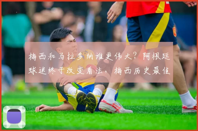 梅西和马拉多纳谁更伟大？阿根廷球迷终于改变看法，梅西历史最佳