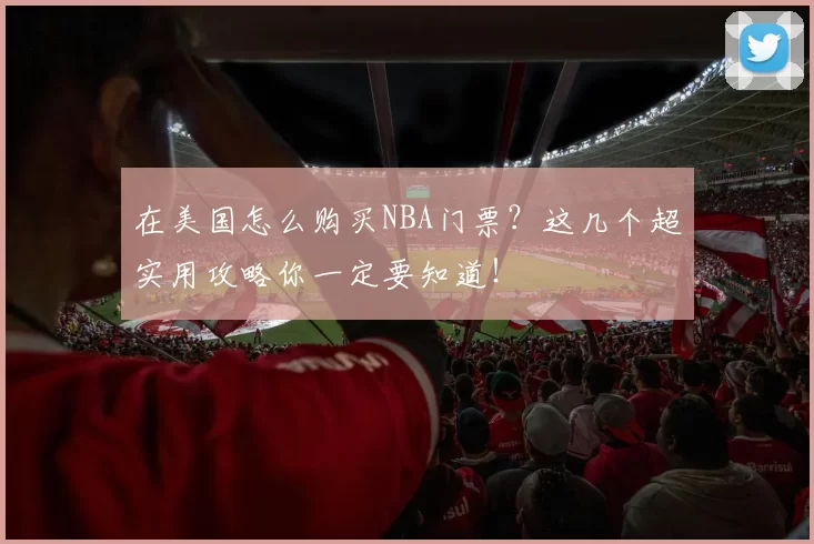 在美国怎么购买NBA门票？这几个超实用攻略你一定要知道！